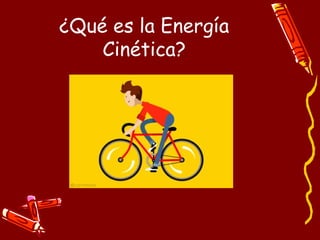 ¿Qué es la Energía
Cinética?
