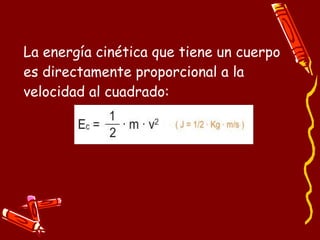 La energía cinética que tiene un cuerpo
es directamente proporcional a la
velocidad al cuadrado:
