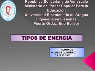 TIPOS DE ENERGIA
ALUMNOS
 JORGE QUINTERO
C.I.27.922.565
 