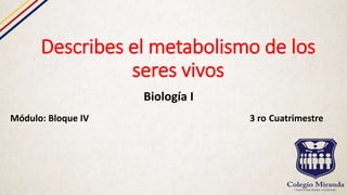 Describes el metabolismo de los
seres vivos
Biología I
Módulo: Bloque IV 3 ro Cuatrimestre
 