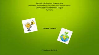 Republica Bolivariana de Venezuela
Ministerio del Poder Popular para la Educación Superior
Universidad Bicentenaria de Aragua
Turmero
Tipos de Energias
23 de Junio del 2018
 