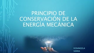 PRINCIPIO DE
CONSERVACIÓN DE LA
ENERGÍA MECÁNICA
ROSANGELA
SIERRA
 