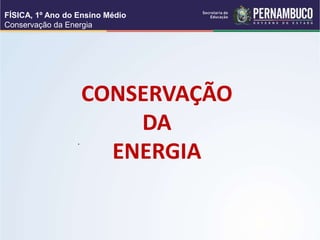 CONSERVAÇÃO
DA
ENERGIA
FÍSICA, 1º Ano do Ensino Médio
Conservação da Energia
.
 