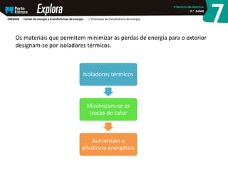 Os materiais que permitem minimizar as perdas de energia para o exterior
designam-se por isoladores térmicos.
Isoladores térmicos
Minimizam-se as
trocas de calor
Aumentam a
eficiência energética
ENERGIA Fontes de energia e transferências de energia 29 Processos de transferência de energia
 
