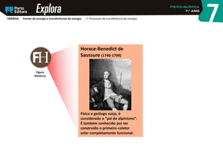 Horace-Benedict de
Saussure (1740-1799)
Físico e geólogo suíço, é
considerado o “pai do alpinismo”.
É também conhecido por ter
construído o primeiro coletor
solar completamente funcional.
Figura
Histórica
ENERGIA Fontes de energia e transferências de energia 29 Processos de transferência de energia
 