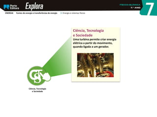 Ciência, Tecnologia
e Sociedade
Ciência, Tecnologia
e Sociedade
Uma turbina permite criar energia
elétrica a partir do movimento,
quando ligada a um gerador.
ENERGIA Fontes de energia e transferências de energia 26 Energia e sistemas físicos
 