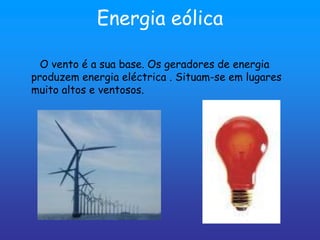 Energia eólica

  O vento é a sua base. Os geradores de energia
produzem energia eléctrica . Situam-se em lugares
muito altos e ventosos.
 