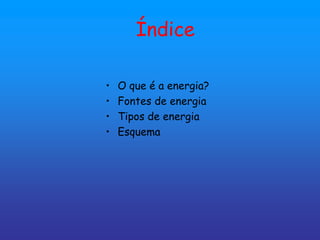 Índice

•   O que é a energia?
•   Fontes de energia
•   Tipos de energia
•   Esquema
 