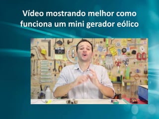 Vídeo mostrando melhor como
funciona um mini gerador eólico
 