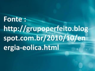Fonte :
http://grupoperfeito.blog
spot.com.br/2010/10/en
ergia-eolica.html
 