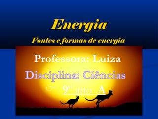 EnergiaEnergia
Fontes e formas de energiaFontes e formas de energia
Professora: Luiza
 