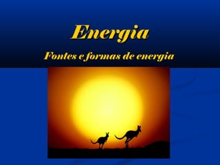 EnergiaEnergia
Fontes e formas de energiaFontes e formas de energia
 