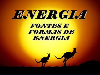 ENERGIAENERGIA
FONTES EFONTES E
FORMAS DEFORMAS DE
ENERGIAENERGIA
 