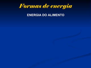 Formas de energiaFormas de energia
ENERGIA DO ALIMENTO
 