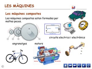 LES MÀQUINES
Les màquines compostes estan formades per
moltes peces.
engranatges
circuits electrics i electrònics
motors
Les màquines compostes
 