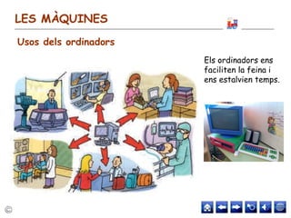 LES MÀQUINES
Usos dels ordinadors
Els ordinadors ens
faciliten la feina i
ens estalvien temps.
 
