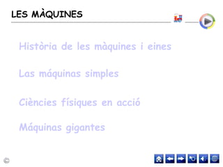 LES MÀQUINES
Història de les màquines i eines
Las máquinas simples
Ciències físiques en acció
Máquinas gigantes
 