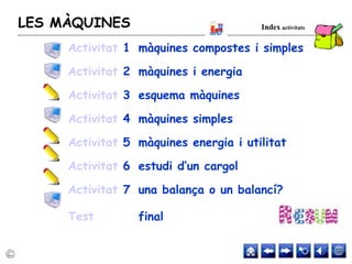 LES MÀQUINES Index activitats
Activitat 1 màquines compostes i simples
Activitat 2 màquines i energia
Activitat 3 esquema màquines
Activitat 4 màquines simples
Activitat 5 màquines energia i utilitat
Activitat 6 estudi d’un cargol
Activitat 7 una balança o un balancí?
Test final
 