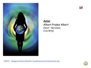 Autor
Albert Prades Albert
Claret – Barcelona
Cicle Mitjà
FONTS: Imatges extretes d’Internet i de publicacions de diverses editorials.
 