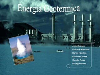 Energia Geotermica Jorge Arenas Felipe Bustamante Daniel Houston Esteban Lastras Claudio Rojas Rodrigo Rivera 