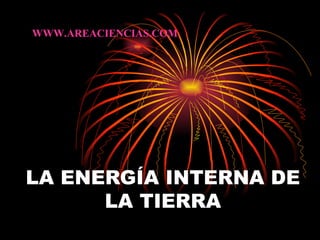 LA ENERGÍA INTERNA DE LA TIERRA WWW.AREACIENCIAS.COM 