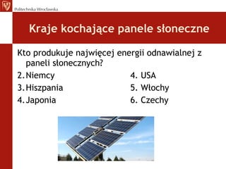 Kraje kochające panele słoneczne Kto produkuje najwięcej energii odnawialnej z paneli słonecznych? Niemcy 4. USA Hiszpania 5. Włochy Japonia 6. Czechy  