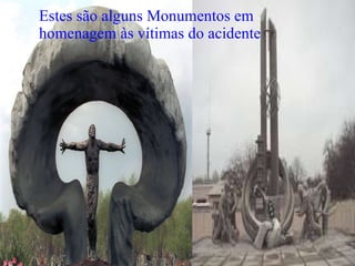 Estes são alguns Monumentos em homenagem às vítimas do acidente 