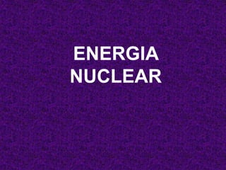 ENERGIA
NUCLEAR
 