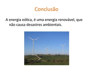Conclusão A energia eólica, é uma energia renovável, que não causa desastres ambientais. 