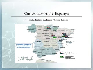 Curiositats- sobre Espanya
▪ Instal·lacions nuclears: 10 instal·lacions
 