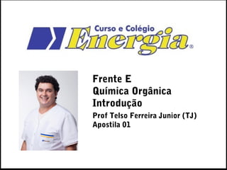 Frente E
Química Orgânica
Introdução
Prof Telso Ferreira Junior (TJ)
Apostila 01
 