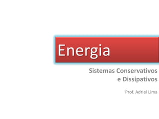 Energia
    Sistemas Conservativos
             e Dissipativos
                Prof. Adriel Lima
 