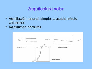 Arquitectura solar <ul><li>Ventilación natural: simple, cruzada, efecto chimenea </li></ul><ul><li>Ventilación nocturna </...