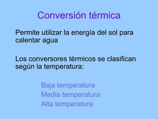 Conversión térmica <ul><li>Permite utilizar la energía del sol para calentar agua </li></ul><ul><li>Los conversores térmic...