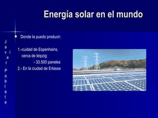 Energía solar en el mundo <ul><li>Donde la puedo producir:  </li></ul><ul><li>1.-cuidad de Espenhains,  </li></ul><ul><li>...