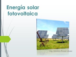 Energía solar
fotovoltaica
Ing. Monica Rosas López
 