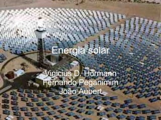 Energia solar Vinicius D. Hörmann Fernando Peganimim João Aubert 