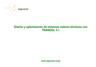 Diseño y optimización de sistemas solares térmicos con
TRANSOL 3.1

www.aiguasol.coop

 