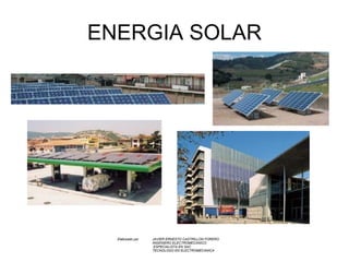 ENERGIA SOLAR Elaborado por  JAVIER ERNESTO CASTRILLON FORERO INGENIERO ELECTROMECANICO   ESPECIALISTA EN SAC TECNOLOGO EN ELECTROMECANICA   