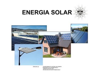 ENERGIA SOLAR Elaborado por  JAVIER ERNESTO CASTRILLON FORERO INGENIERO ELECTROMECANICO   ESPECIALISTA EN SAC TECNOLOGO EN ELECTROMECANICA   
