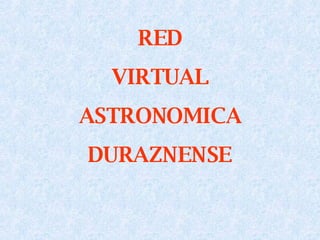 RED VIRTUAL ASTRONOMICA DURAZNENSE 