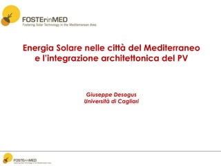 Energia Solare nelle città del Mediterraneo 
e l’integrazione architettonica del PV 
Giuseppe Desogus 
Università di Cagliari 
 