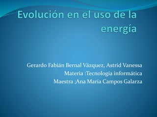 Gerardo Fabián Bernal Vázquez, Astrid Vanessa
Materia :Tecnología informática
Maestra ;Ana María Campos Galarza
 