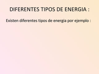 DIFERENTES TIPOS DE ENERGIA : Existen diferentes tipos de energia por ejemplo : 