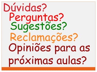 Dúvidas? 
Perguntas? 
Sugestões? 
Reclamações? 
Opiniões para as 
próximas aulas? 
