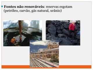 Fontes não renováveis: reservas esgotam 
(petróleo, carvão, gás natural, urânio) 
 