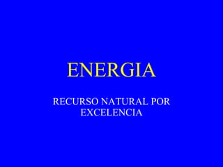 ENERGIA RECURSO NATURAL POR EXCELENCIA 