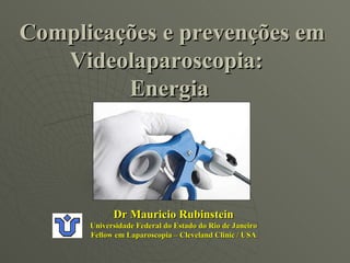 Dr Mauricio Rubinstein Universidade Federal do Estado do Rio de Janeiro Fellow em Laparoscopia – Cleveland Clinic / USA Complicações e prevenções em Videolaparoscopia:  Energia  