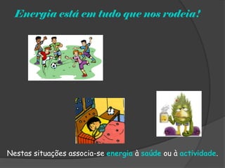 Energia está em tudo que nos rodeia!




Nestas situações associa-se energia à saúde ou à actividade.
 