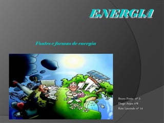 Fontes e formas de energia




                             Bruno Ponte nº 3
                             Diogo Anjos nº8
                             Rute Laurindo nº 14
 
